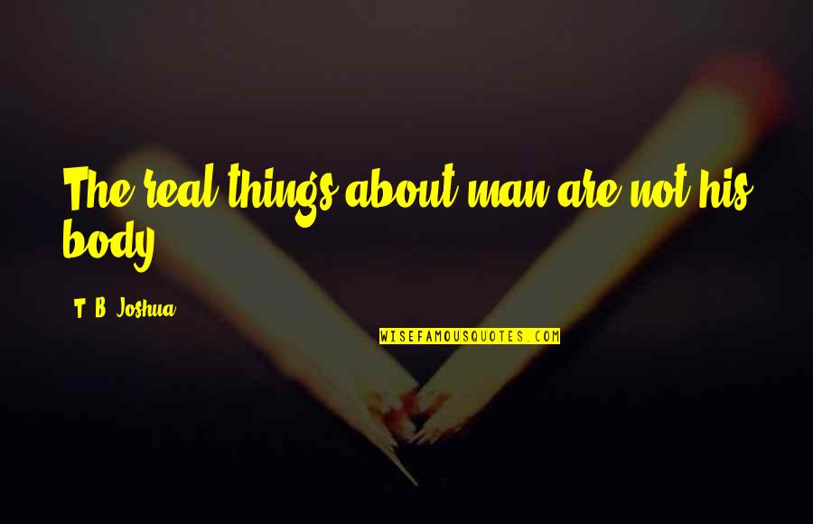 Gcww Quotes By T. B. Joshua: The real things about man are not his Gcww Quotes By T. B. Joshua: The real things about man are not his