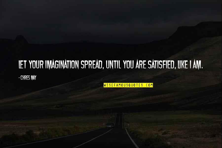 Gdar Quotes By Chres May: Let your imagination spread, until you are satisfied,