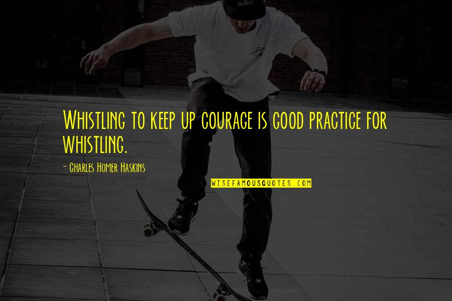 Gdax Quotes By Charles Homer Haskins: Whistling to keep up courage is good practice