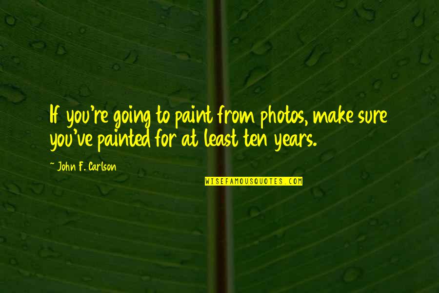 Gday Frank Quotes By John F. Carlson: If you're going to paint from photos, make