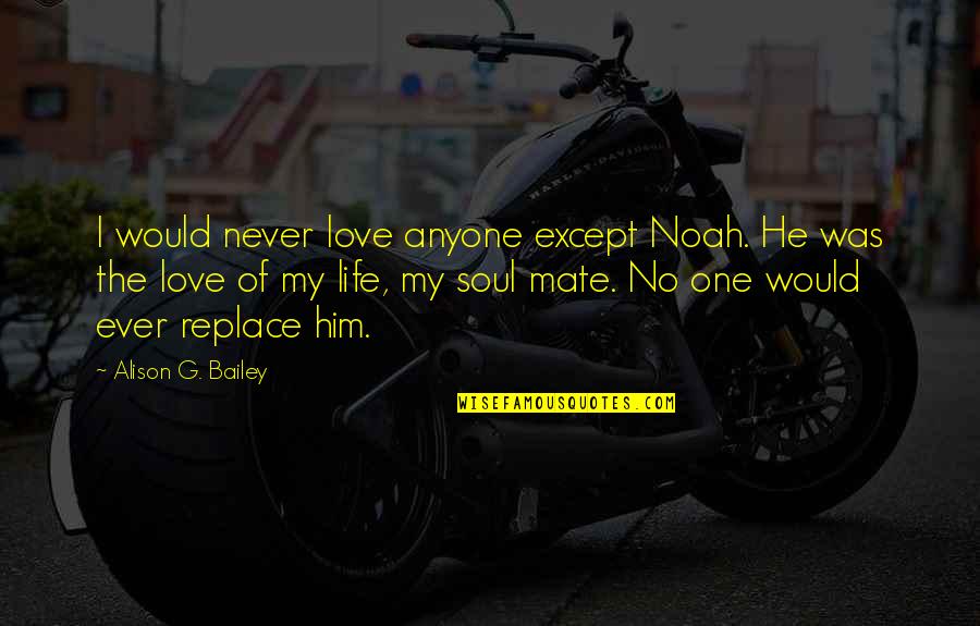 G'day Mate Quotes By Alison G. Bailey: I would never love anyone except Noah. He