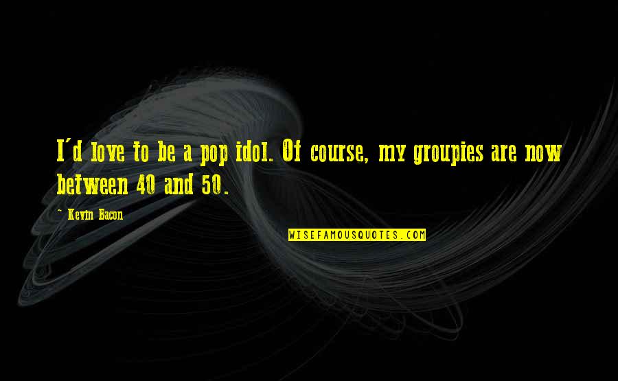 Gdd Associates Quotes By Kevin Bacon: I'd love to be a pop idol. Of
