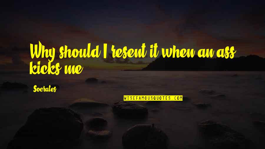 Gdd Associates Quotes By Socrates: Why should I resent it when an ass Gdd Associates Quotes By Socrates: Why should I resent it when an ass
