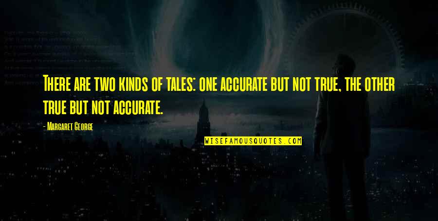 Gde Admissions Quotes By Margaret George: There are two kinds of tales: one accurate Gde Admissions Quotes By Margaret George: There are two kinds of tales: one accurate