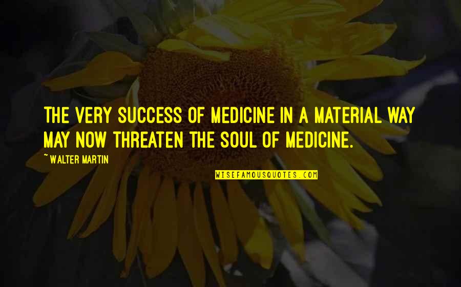 Gdel Quotes By Walter Martin: The very success of medicine in a material