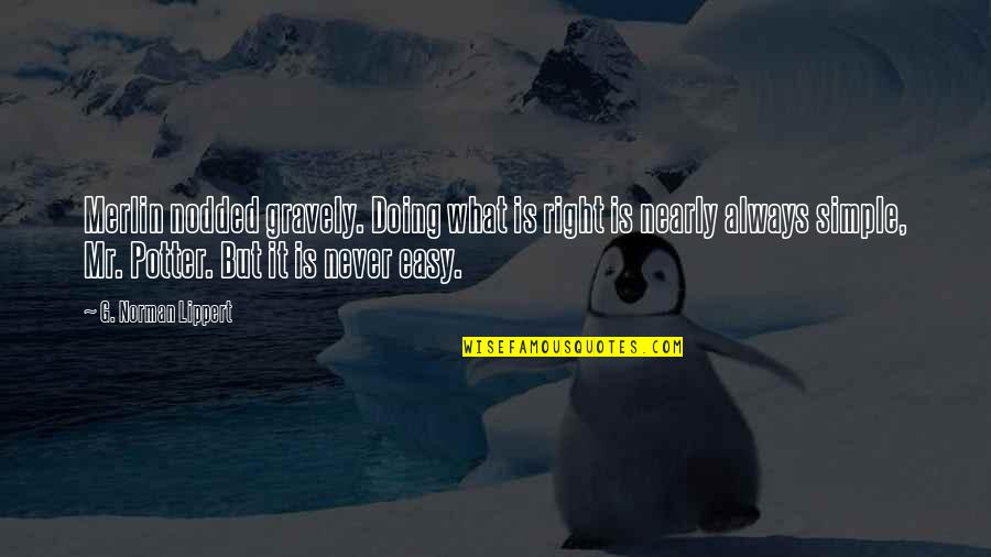 G'deveingreadingfestival Quotes By G. Norman Lippert: Merlin nodded gravely. Doing what is right is G'deveingreadingfestival Quotes By G. Norman Lippert: Merlin nodded gravely. Doing what is right is