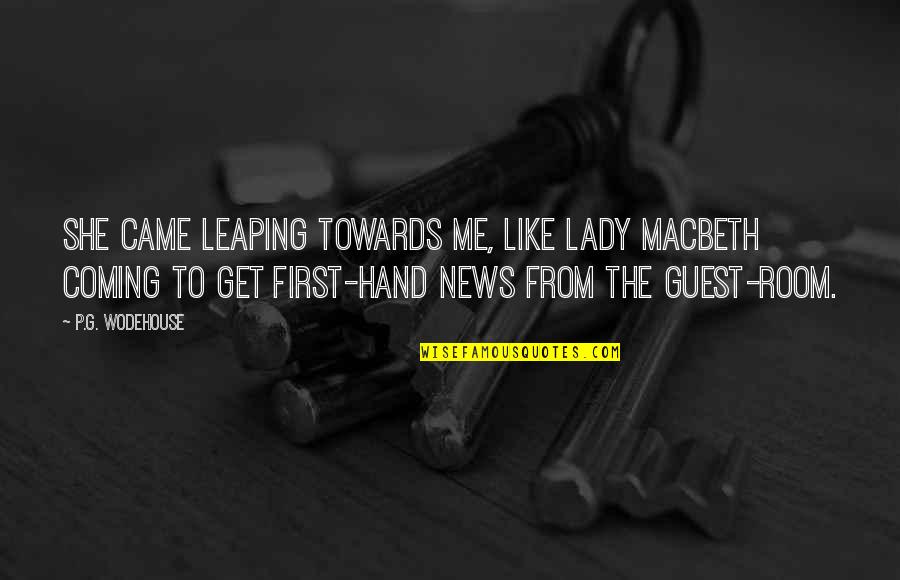 G'deveingreadingfestival Quotes By P.G. Wodehouse: She came leaping towards me, like Lady Macbeth G'deveingreadingfestival Quotes By P.G. Wodehouse: She came leaping towards me, like Lady Macbeth
