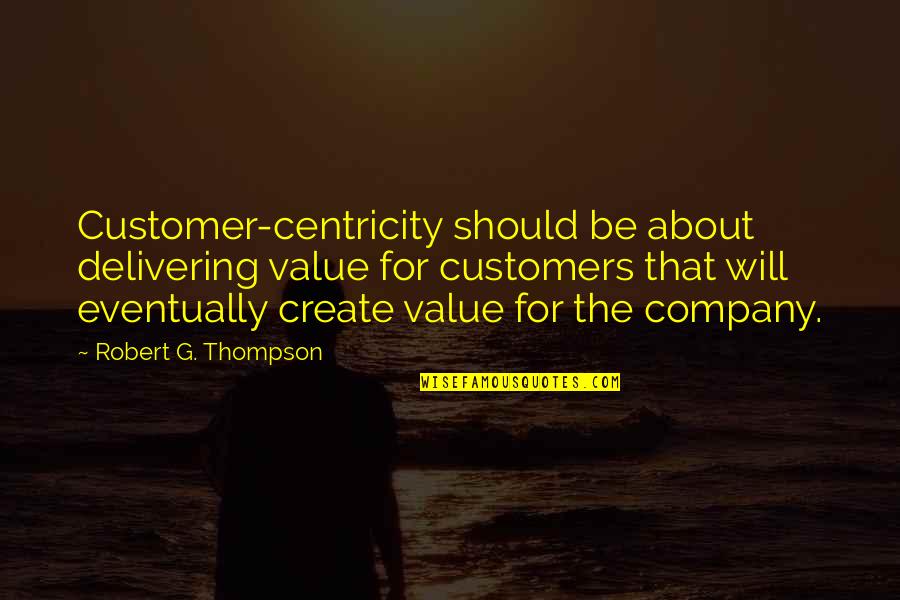 G'deveingreadingfestival Quotes By Robert G. Thompson: Customer-centricity should be about delivering value for customers G'deveingreadingfestival Quotes By Robert G. Thompson: Customer-centricity should be about delivering value for customers