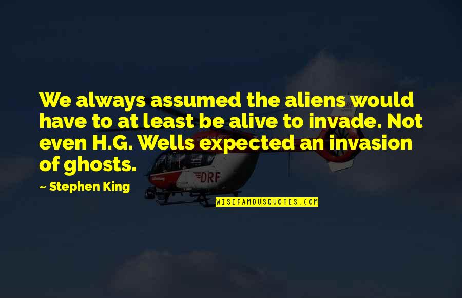G'deveingreadingfestival Quotes By Stephen King: We always assumed the aliens would have to G'deveingreadingfestival Quotes By Stephen King: We always assumed the aliens would have to