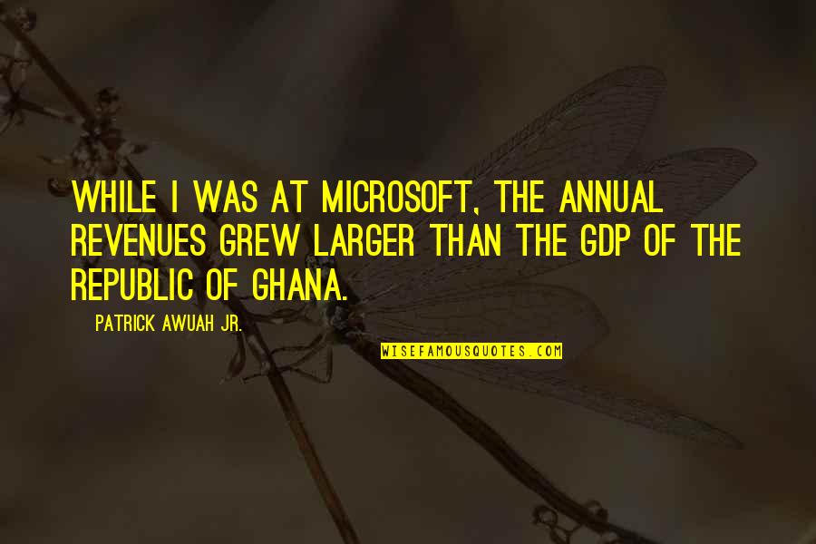 Gdp Quotes By Patrick Awuah Jr.: While I was at Microsoft, the annual revenues