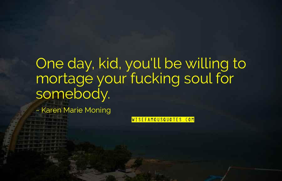 Gdrsd Quotes By Karen Marie Moning: One day, kid, you'll be willing to mortage Gdrsd Quotes By Karen Marie Moning: One day, kid, you'll be willing to mortage