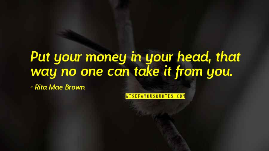 Gdrsd Quotes By Rita Mae Brown: Put your money in your head, that way Gdrsd Quotes By Rita Mae Brown: Put your money in your head, that way