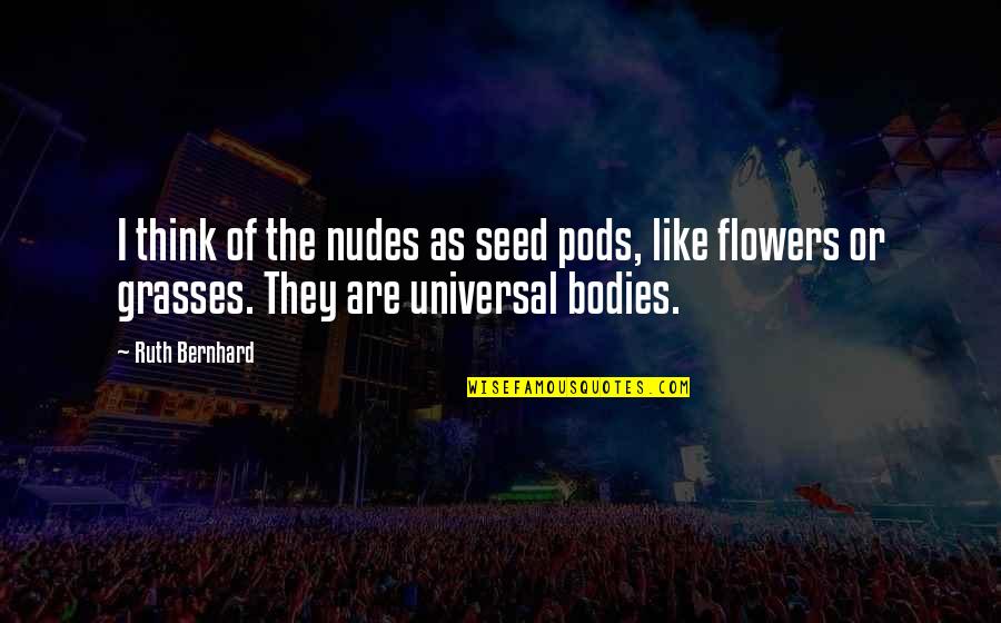 Gdybym Mowil Quotes By Ruth Bernhard: I think of the nudes as seed pods, Gdybym Mowil Quotes By Ruth Bernhard: I think of the nudes as seed pods,