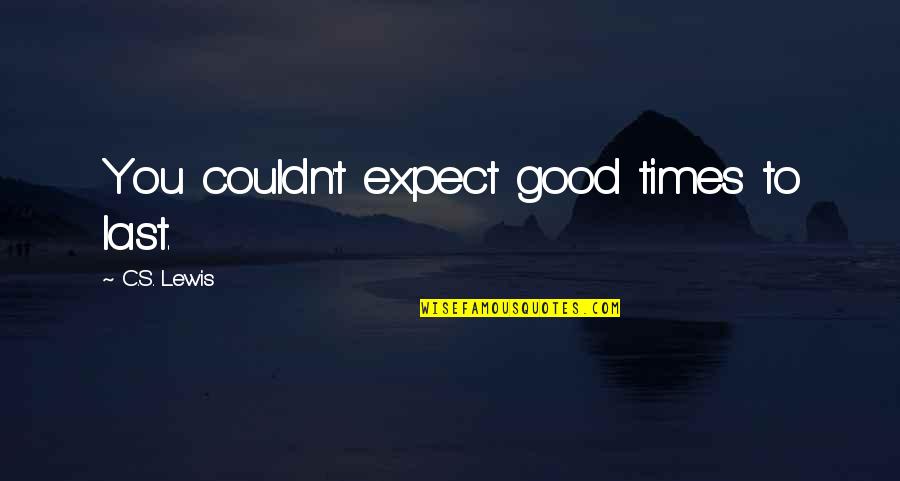 Gdyn Quotes By C.S. Lewis: You couldn't expect good times to last.