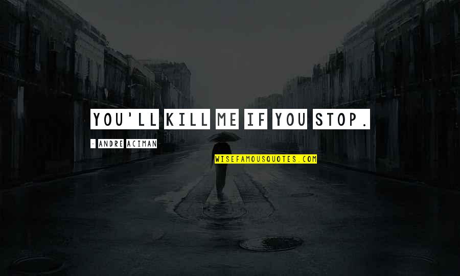 Gdyr Quotes By Andre Aciman: You'll kill me if you stop. Gdyr Quotes By Andre Aciman: You'll kill me if you stop.