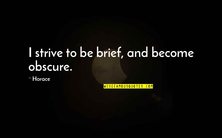Gdyr Quotes By Horace: I strive to be brief, and become obscure.