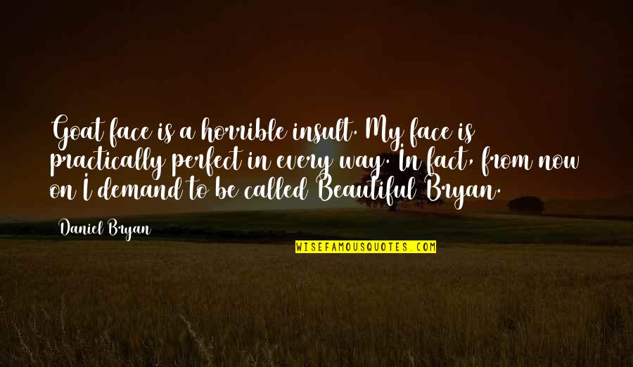 Ge Bonds Quotes By Daniel Bryan: Goat face is a horrible insult. My face Ge Bonds Quotes By Daniel Bryan: Goat face is a horrible insult. My face