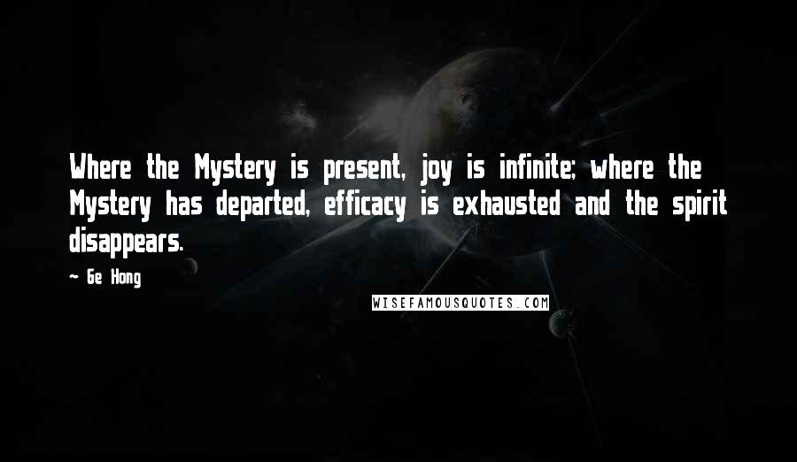 Ge Hong quotes: Where the Mystery is present, joy is infinite; where the Mystery has departed, efficacy is exhausted and the spirit disappears.