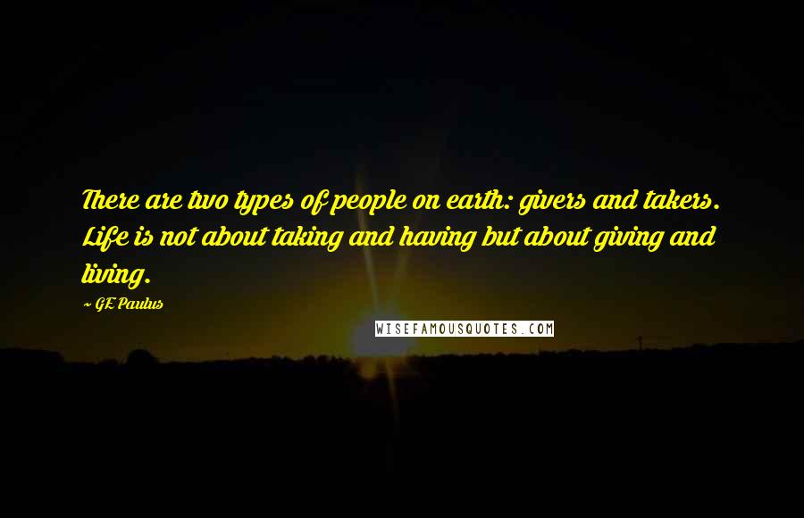 GE Paulus quotes: There are two types of people on earth: givers and takers. Life is not about taking and having but about giving and living.