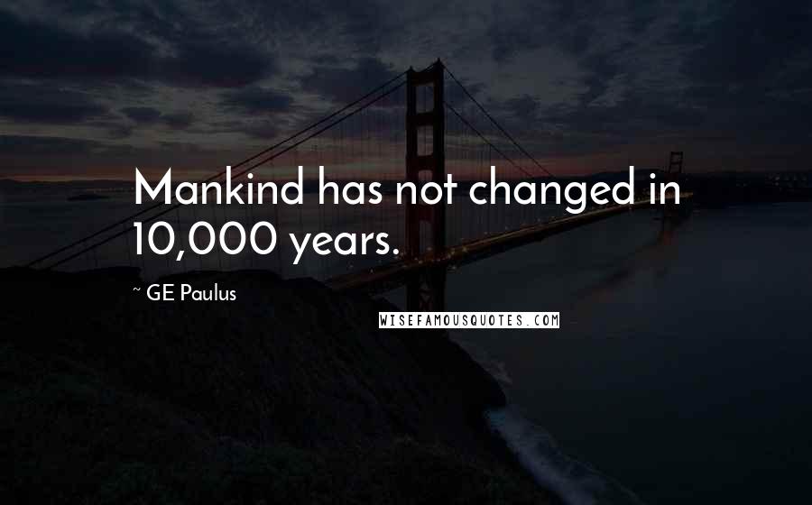 GE Paulus quotes: Mankind has not changed in 10,000 years.