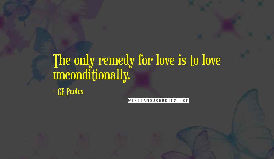 GE Paulus quotes: The only remedy for love is to love unconditionally.