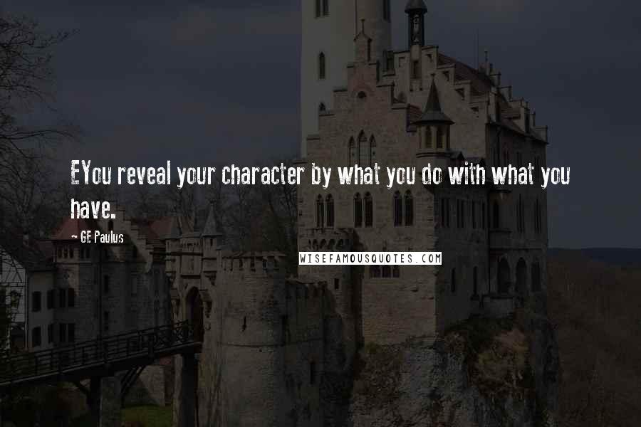 GE Paulus quotes: EYou reveal your character by what you do with what you have.