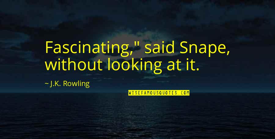 Ge Sede Gen Lik Agim Quotes By J.K. Rowling: Fascinating," said Snape, without looking at it.