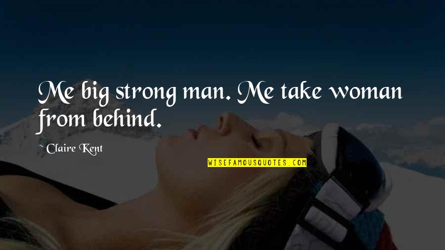 Geacron Quotes By Claire Kent: Me big strong man. Me take woman from Geacron Quotes By Claire Kent: Me big strong man. Me take woman from