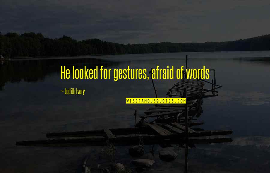 Geacron Quotes By Judith Ivory: He looked for gestures, afraid of words Geacron Quotes By Judith Ivory: He looked for gestures, afraid of words