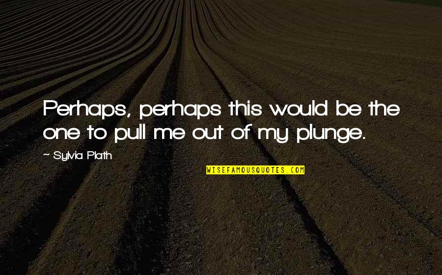 Geacron Quotes By Sylvia Plath: Perhaps, perhaps this would be the one to