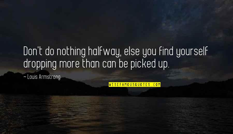 Geamty Quotes By Louis Armstrong: Don't do nothing halfway, else you find yourself Geamty Quotes By Louis Armstrong: Don't do nothing halfway, else you find yourself