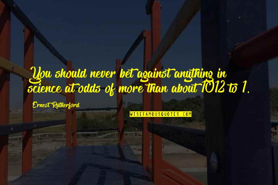 Geaneys Quotes By Ernest Rutherford: You should never bet against anything in science