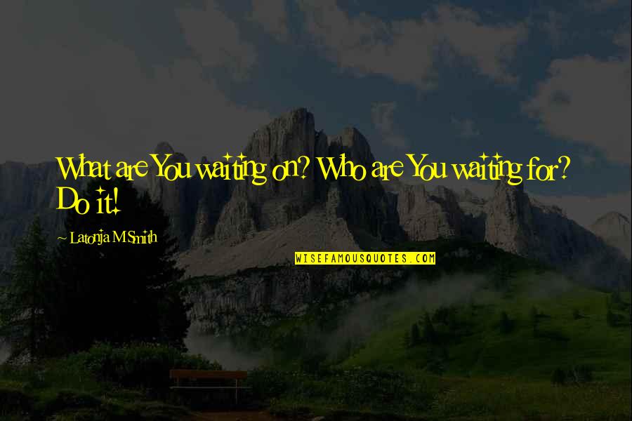 Geaneys Quotes By Latonja M Smith: What are You waiting on? Who are You Geaneys Quotes By Latonja M Smith: What are You waiting on? Who are You