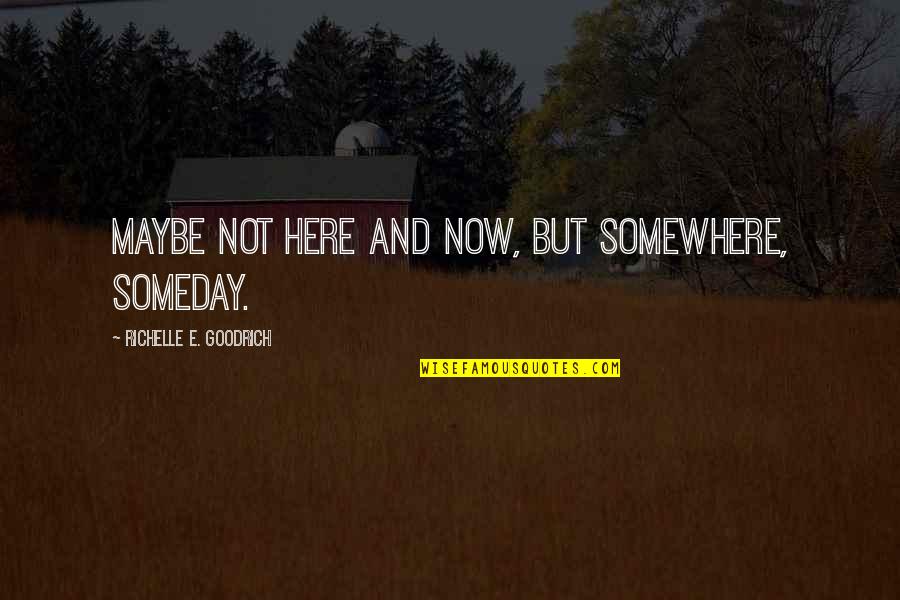 Geaneys Quotes By Richelle E. Goodrich: Maybe not here and now, but somewhere, someday. Geaneys Quotes By Richelle E. Goodrich: Maybe not here and now, but somewhere, someday.