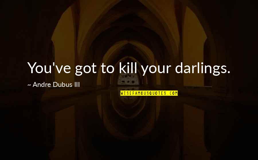 Geanine Jamison Quotes By Andre Dubus III: You've got to kill your darlings.