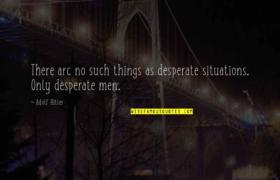 Geanne Pig Quotes By Adolf Hitler: There arc no such things as desperate situations.