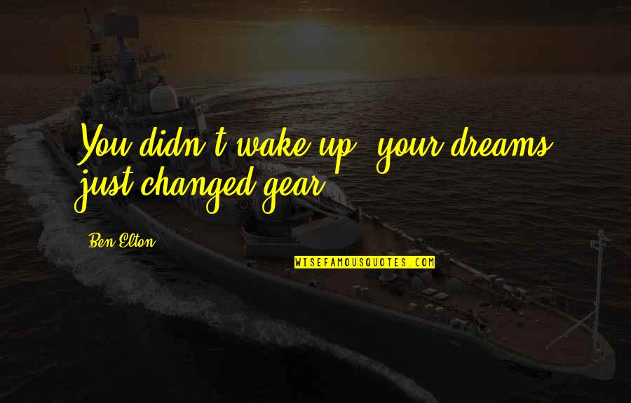 Gear Quotes By Ben Elton: You didn't wake up, your dreams just changed