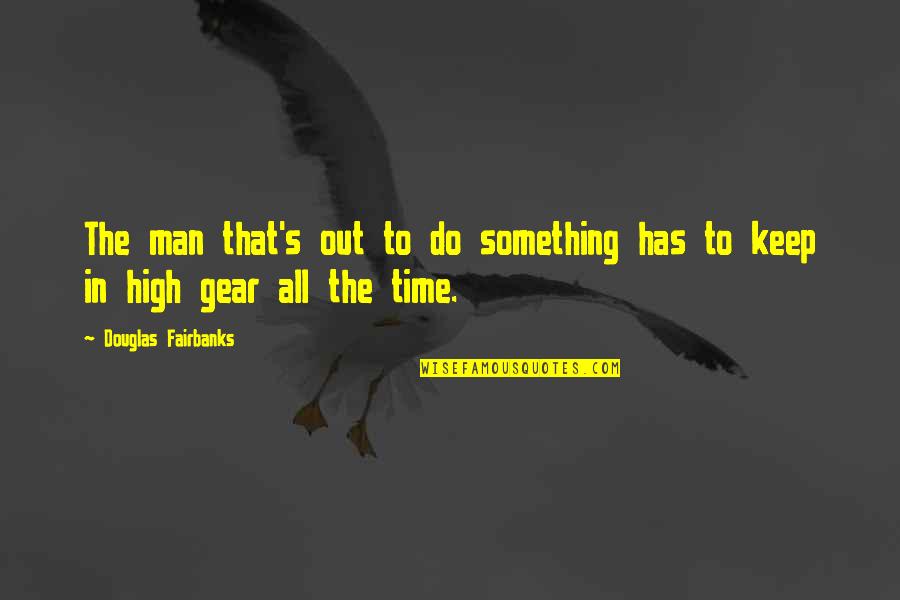 Gear Quotes By Douglas Fairbanks: The man that's out to do something has