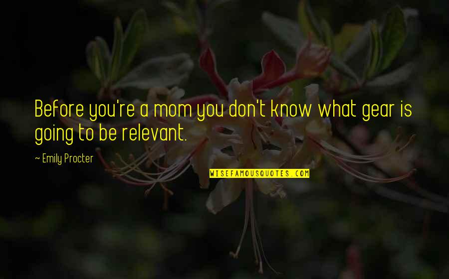 Gear Quotes By Emily Procter: Before you're a mom you don't know what