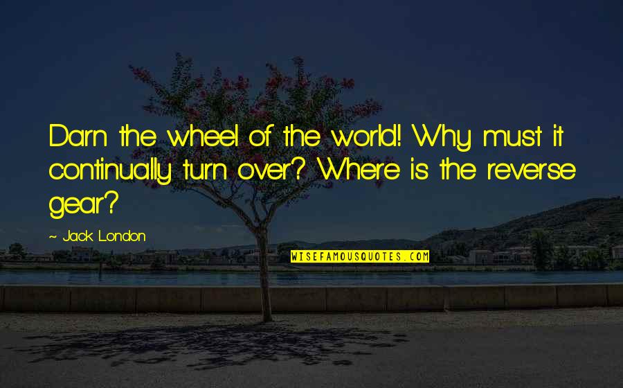 Gear Quotes By Jack London: Darn the wheel of the world! Why must