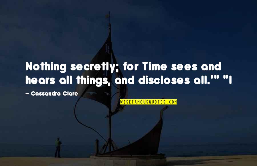 Gearhart Quotes By Cassandra Clare: Nothing secretly; for Time sees and hears all