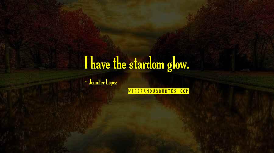 Gearheads Garage Quotes By Jennifer Lopez: I have the stardom glow.