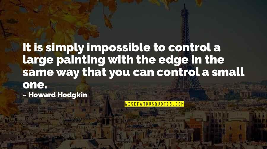 Gearheart Branding Quotes By Howard Hodgkin: It is simply impossible to control a large