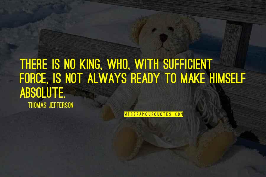 Gearr Quotes By Thomas Jefferson: There is no King, who, with sufficient force,