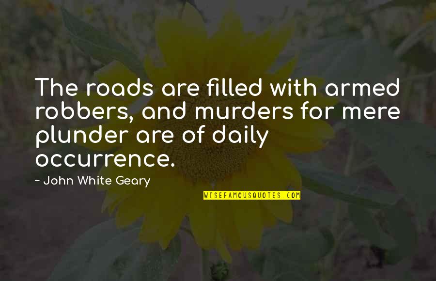 Geary Quotes By John White Geary: The roads are filled with armed robbers, and
