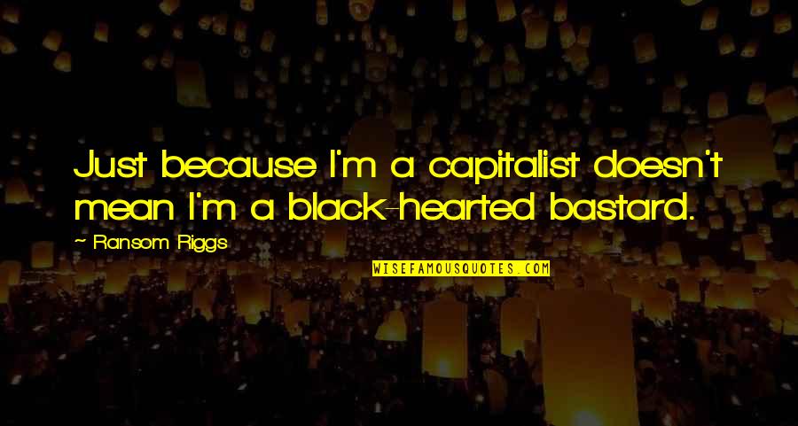 Geat Quotes By Ransom Riggs: Just because I'm a capitalist doesn't mean I'm Geat Quotes By Ransom Riggs: Just because I'm a capitalist doesn't mean I'm