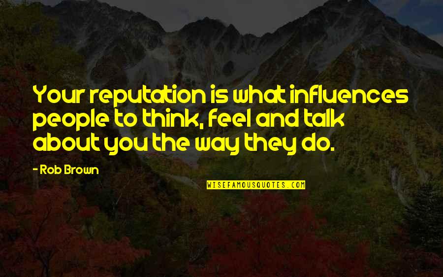 Geauxpass Quotes By Rob Brown: Your reputation is what influences people to think,