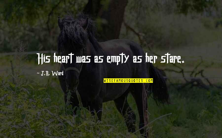 Gebeden Over God Quotes By J.R. Ward: His heart was as empty as her stare. Gebeden Over God Quotes By J.R. Ward: His heart was as empty as her stare.