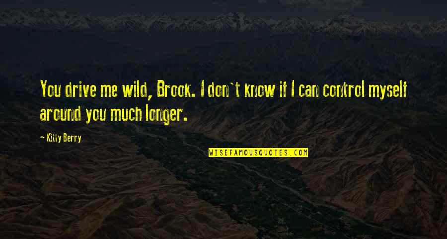 Geberit Skull Quotes By Kitty Berry: You drive me wild, Brook. I don't know