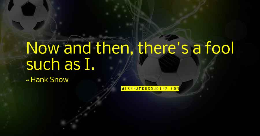 Gebetan Quotes By Hank Snow: Now and then, there's a fool such as Gebetan Quotes By Hank Snow: Now and then, there's a fool such as